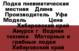 Лодка пневматическая 1,5местная › Длина ­ 2 200 › Производитель ­ Уфа › Модель ­ Prima › Цена ­ 12 000 - Хабаровский край, Амурск г. Водная техника » Моторные и грибные лодки   . Хабаровский край,Амурск г.